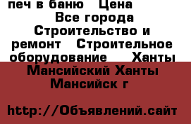 печ в баню › Цена ­ 3 000 - Все города Строительство и ремонт » Строительное оборудование   . Ханты-Мансийский,Ханты-Мансийск г.